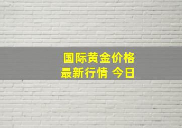 国际黄金价格最新行情 今日